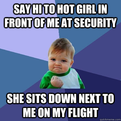 Say hi to hot girl in front of me at security She sits down next to me on my flight  Success Kid