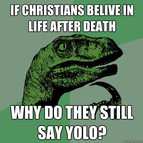 If christians belive in life after death why do they still say yolo?  Philosoraptor