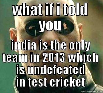 WHAT IF I TOLD YOU INDIA IS THE ONLY TEAM IN 2013 WHICH IS UNDEFEATED IN TEST CRICKET Matrix Morpheus