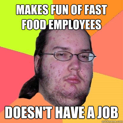 makes fun of fast food employees doesn't have a job - makes fun of fast food employees doesn't have a job  Butthurt Dweller