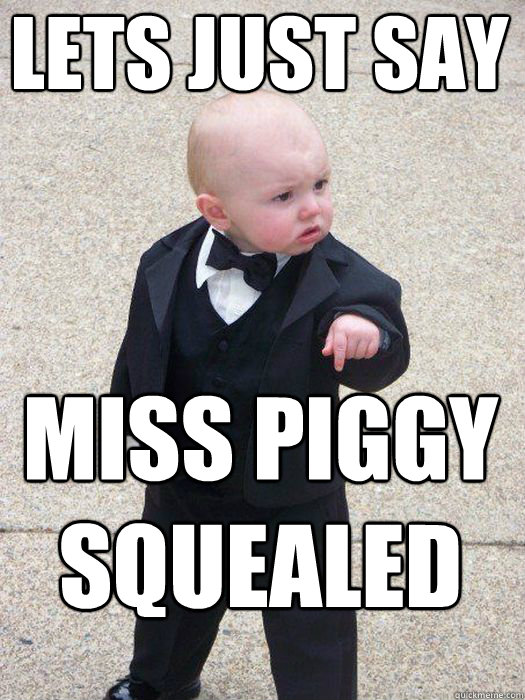 lets just say miss piggy squealed    Baby Godfather