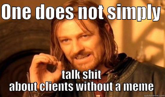 Client Meme - ONE DOES NOT SIMPLY  TALK SHIT ABOUT CLIENTS WITHOUT A MEME Boromir