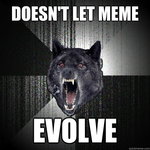 DOESN'T LET MEME EVOLVE  Insanity Wolf