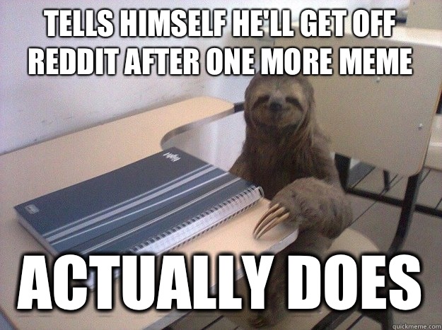 Tells himself he'll get off Reddit after one more meme Actually does - Tells himself he'll get off Reddit after one more meme Actually does  Productive Sloth
