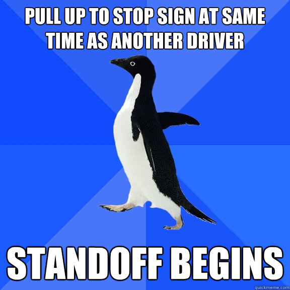 Pull up to stop sign at same time as another driver Standoff begins  Socially Awkward Penguin