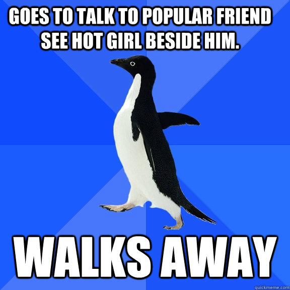 goes to talk to popular friend see hot girl beside him. walks away   Socially Awkward Penguin