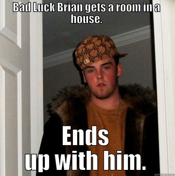 BAD LUCK BRIAN GETS A ROOM IN A HOUSE. ENDS UP WITH HIM. Scumbag Steve