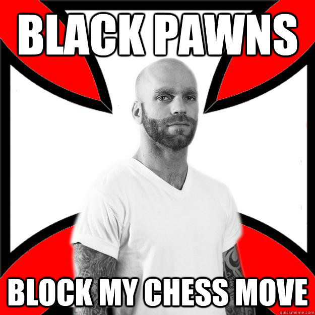 Black pawns block my chess move  Skinhead with a Heart of Gold