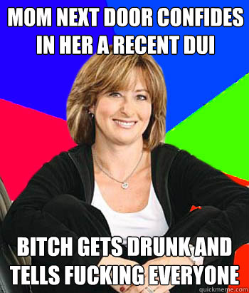 mom next door confides in her a recent dui bitch gets drunk and tells fucking everyone  Sheltering Suburban Mom