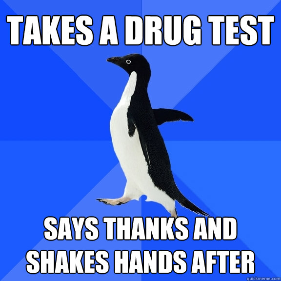 takes a drug test Says thanks and shakes hands after  Socially Awkward Penguin