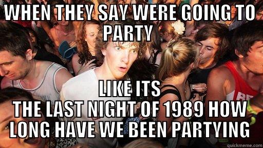 WHEN THEY SAY WERE GOING TO PARTY  LIKE ITS THE LAST NIGHT OF 1989 HOW LONG HAVE WE BEEN PARTYING Sudden Clarity Clarence