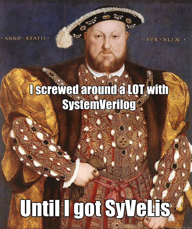 I screwed around a LOT with SystemVerilog Until I got SyVeLis - I screwed around a LOT with SystemVerilog Until I got SyVeLis  Scumbag Henry VIII