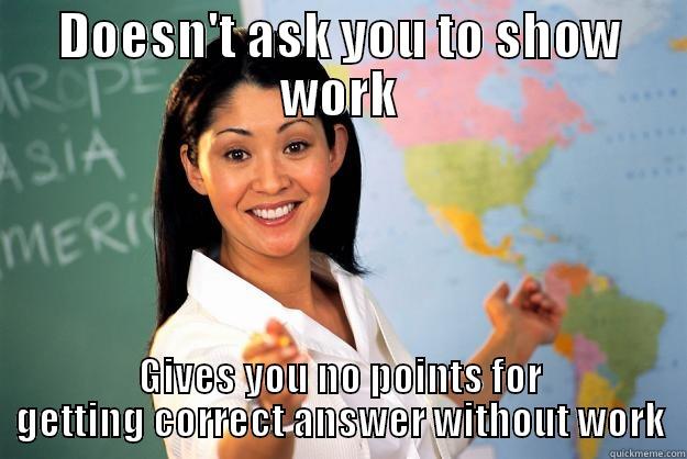 DOESN'T ASK YOU TO SHOW WORK GIVES YOU NO POINTS FOR GETTING CORRECT ANSWER WITHOUT WORK Unhelpful High School Teacher