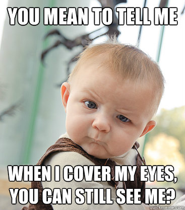 you mean to tell me when i cover my eyes, you can still see me? - you mean to tell me when i cover my eyes, you can still see me?  skeptical baby