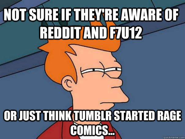 Not sure if they're aware of reddit and f7u12 or just think tumblr started rage comics...  Futurama Fry