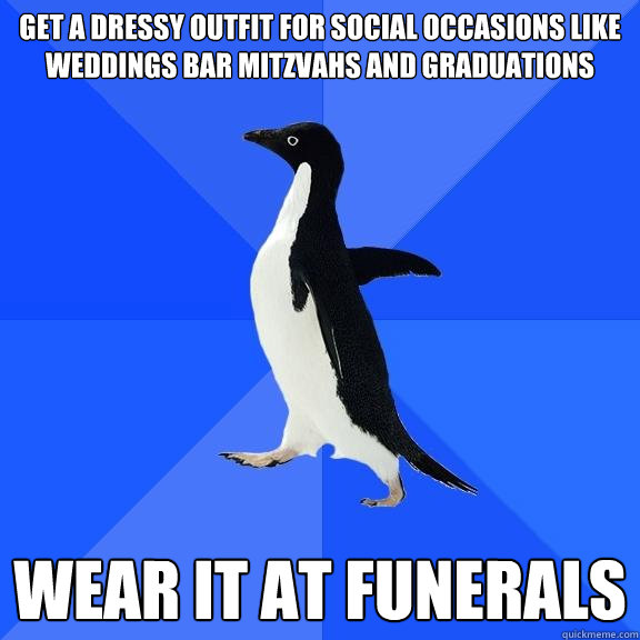 get a dressy outfit for social occasions like weddings bar mitzvahs and graduations wear it at funerals  Socially Awkward Penguin