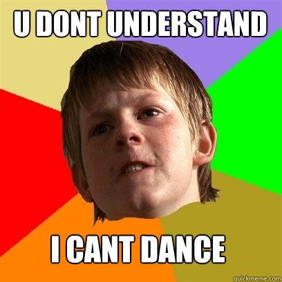 U DONT UNDERSTAND I CANT DANCE - U DONT UNDERSTAND I CANT DANCE  Angry School Boy