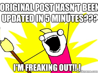 Original Post hasn't been updated in 5 minutes??? I'm freaking out!! ! - Original Post hasn't been updated in 5 minutes??? I'm freaking out!! !  All The Things