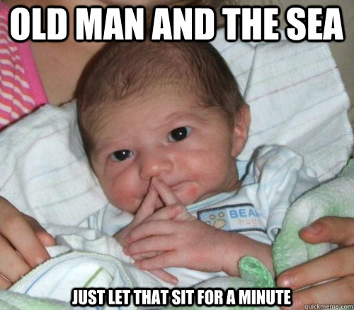 Old man and the sea just let that sit for a minute  How do i put this Baby