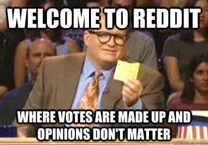WELCOME TO reddit where votes are made up and opinions don't matter  Whose Line