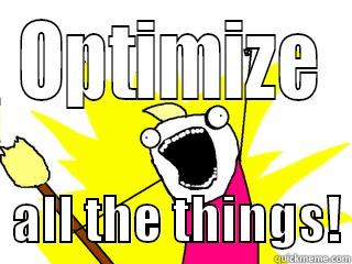 OPTIMIZE   ALL THE THINGS! All The Things