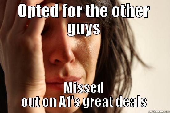 OPTED FOR THE OTHER GUYS MISSED OUT ON A1'S GREAT DEALS First World Problems
