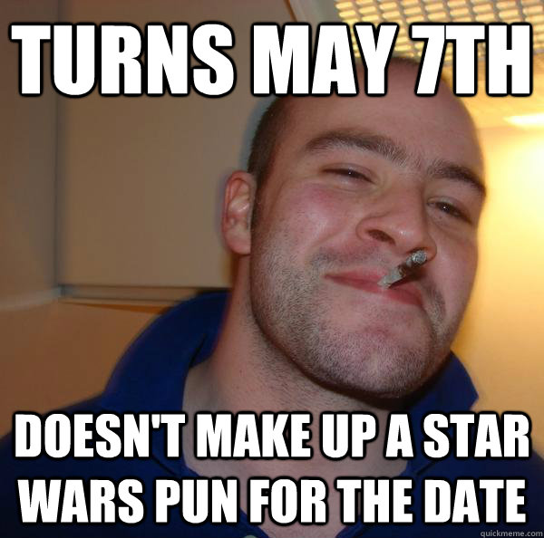 Turns May 7th Doesn't make up a star wars pun for the date - Turns May 7th Doesn't make up a star wars pun for the date  Misc
