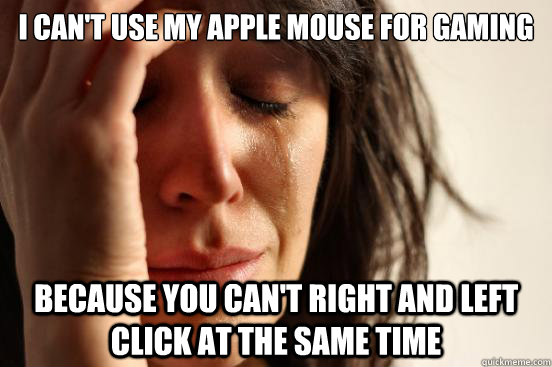 I Can't use my apple mouse for gaming Because you can't right and left click at the same time  First World Problems