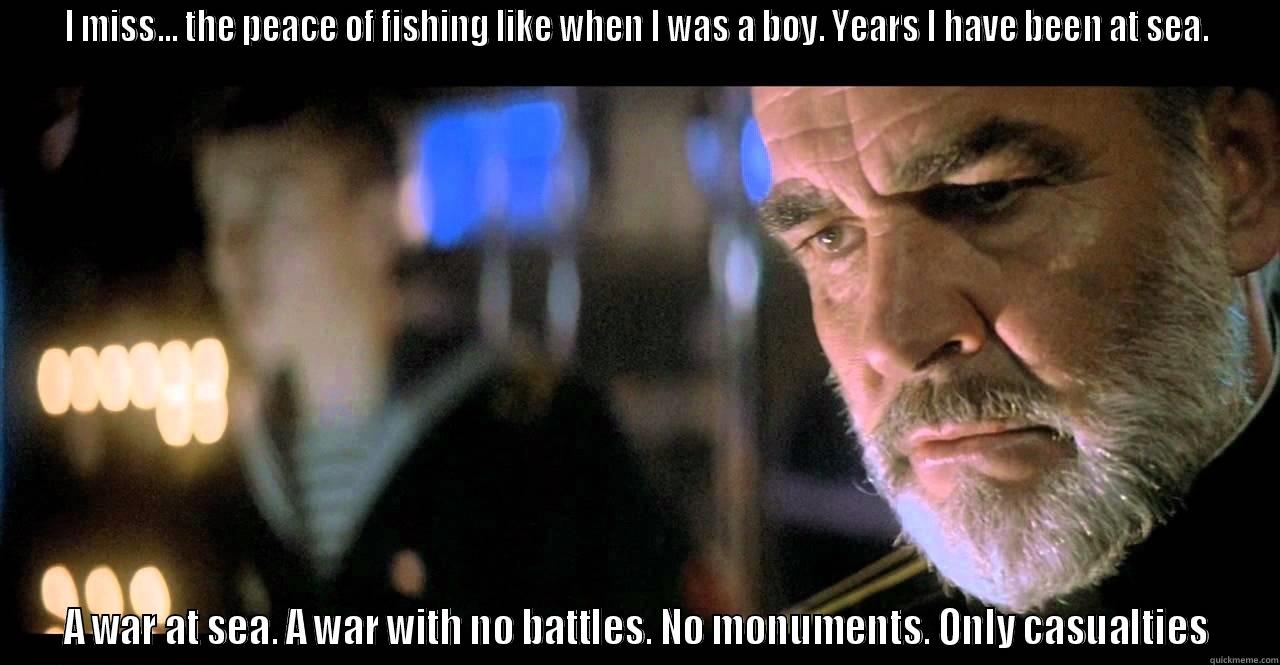 I MISS... THE PEACE OF FISHING LIKE WHEN I WAS A BOY. YEARS I HAVE BEEN AT SEA. A WAR AT SEA. A WAR WITH NO BATTLES. NO MONUMENTS. ONLY CASUALTIES Misc