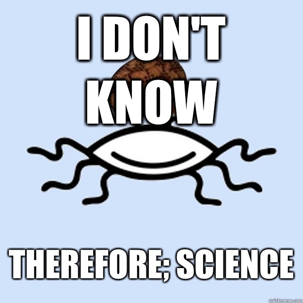 I don't know Therefore; science  Scumbag rAtheism