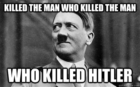 Killed the man who killed the man who killed hitler - Killed the man who killed the man who killed hitler  Good guy hitler