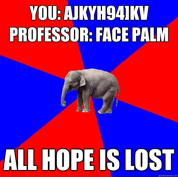 You: ajkyh94]kv
Professor: face palm All hope is lost  Foreign language elephant