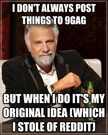 I don't always post 
things to 9gag but when I do it's my original idea (which i stole of reddit)  The Most Interesting Man In The World