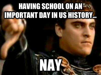 Having school on an important day in US history... Nay  Downvoting Roman