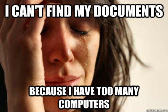 I can't find my documents Because i have too many computers  First World Problems