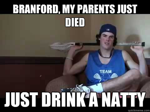 Branford, My parents just died just drink a natty  Laid Back Lax Bro