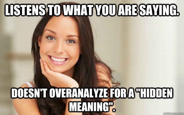 Listens to what you are saying. doesn't overanalyze for a 