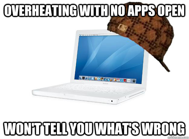 overheating with no apps open won't tell you what's wrong - overheating with no apps open won't tell you what's wrong  SCUMBAG LAPTOP