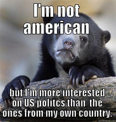 I'M NOT AMERICAN BUT I'M MORE INTERESTED ON US POLITCS THAN  THE ONES FROM MY OWN COUNTRY. Confession Bear