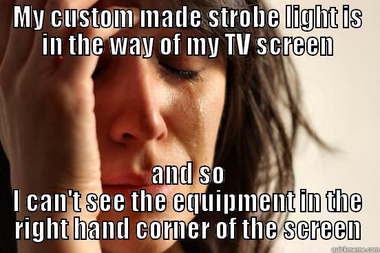 MY CUSTOM MADE STROBE LIGHT IS IN THE WAY OF MY TV SCREEN AND SO I CAN'T SEE THE EQUIPMENT IN THE RIGHT HAND CORNER OF THE SCREEN First World Problems