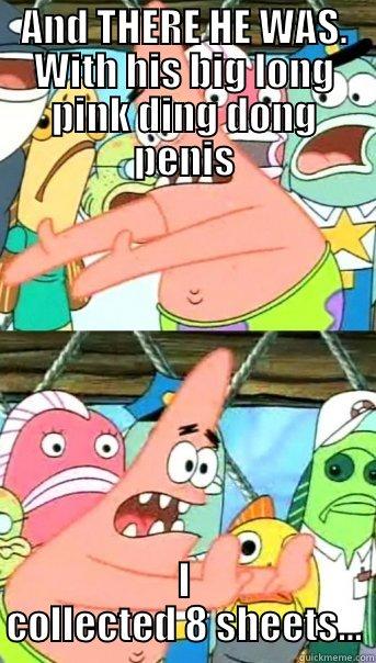 AND THERE HE WAS. WITH HIS BIG LONG PINK DING DONG PENIS I COLLECTED 8 SHEETS... Push it somewhere else Patrick