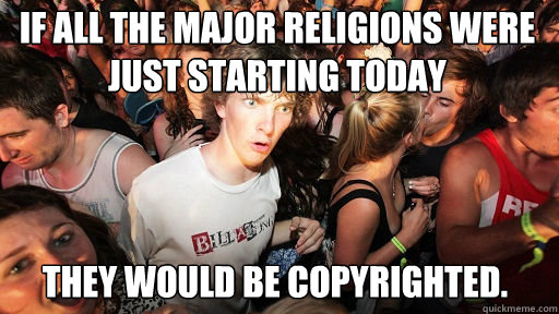 If all the major religions were just starting today they would be copyrighted.   Sudden Clarity Clarence