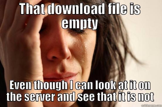 THAT DOWNLOAD FILE IS EMPTY EVEN THOUGH I CAN LOOK AT IT ON THE SERVER AND SEE THAT IT IS NOT First World Problems