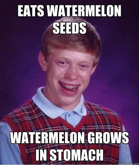 Eats Watermelon Seeds Watermelon grows in stomach Caption 3 goes here  Bad Luck Brian