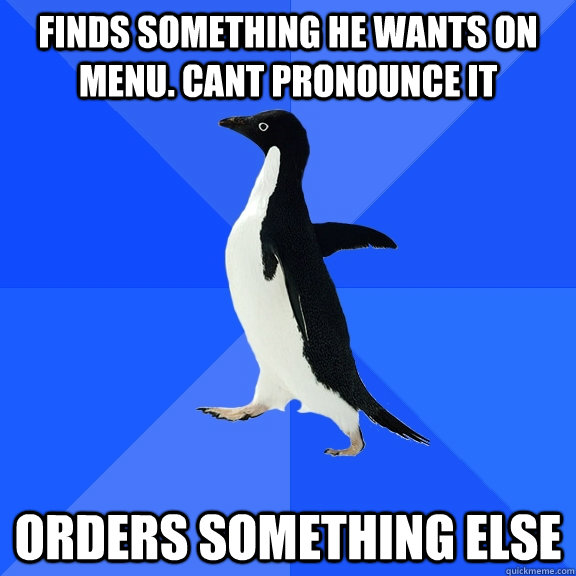 Finds something he wants on menu. Cant pronounce it Orders something Else  Socially Awkward Penguin
