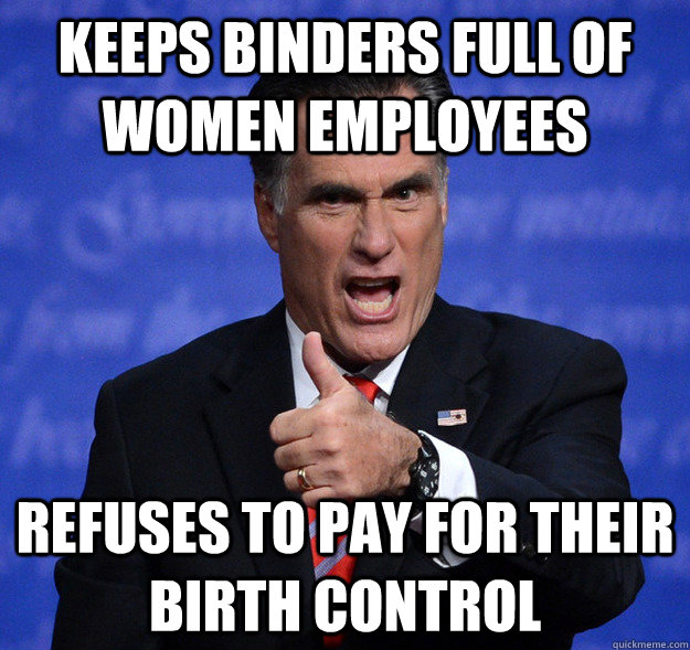 Keeps binders full of women employees Refuses to pay for their birth control  Despicable Romney