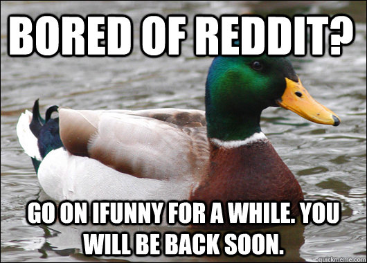Bored of Reddit? Go on Ifunny for a while. You will be back soon.  Actual Advice Mallard