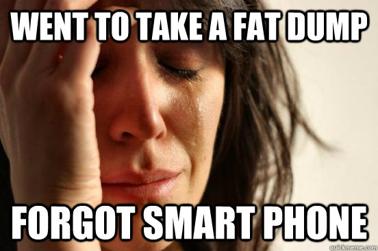 went to take a fat dump forgot smart phone  First World Problems