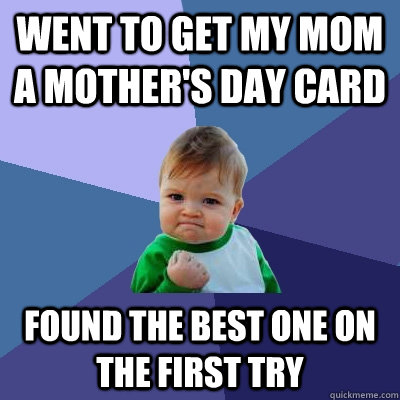 Went to get my mom a mother's day card found the best one on the first try  Success Kid