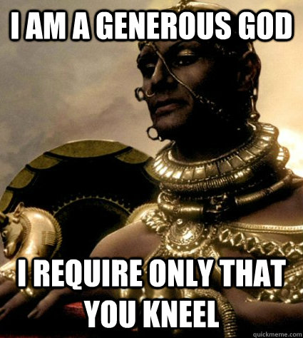 I am a generous god I require only that you kneel - I am a generous god I require only that you kneel  Misc